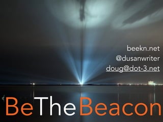 BeaconBeThe
beekn.net
@dusanwriter
doug@dot-3.net
 