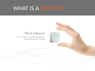 WHAT IS A BEACON
This is a beacon. It triggers messages and
media on your phone or tablet.
This Is A Beacon
 