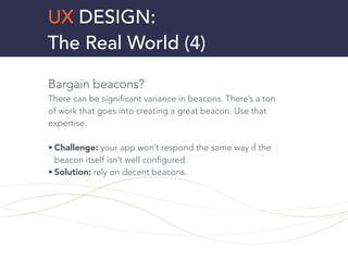 UX DESIGN:
The Real World (4)
Bargain beacons?
There can be significant variance in beacons. There’s a ton
of work that go...