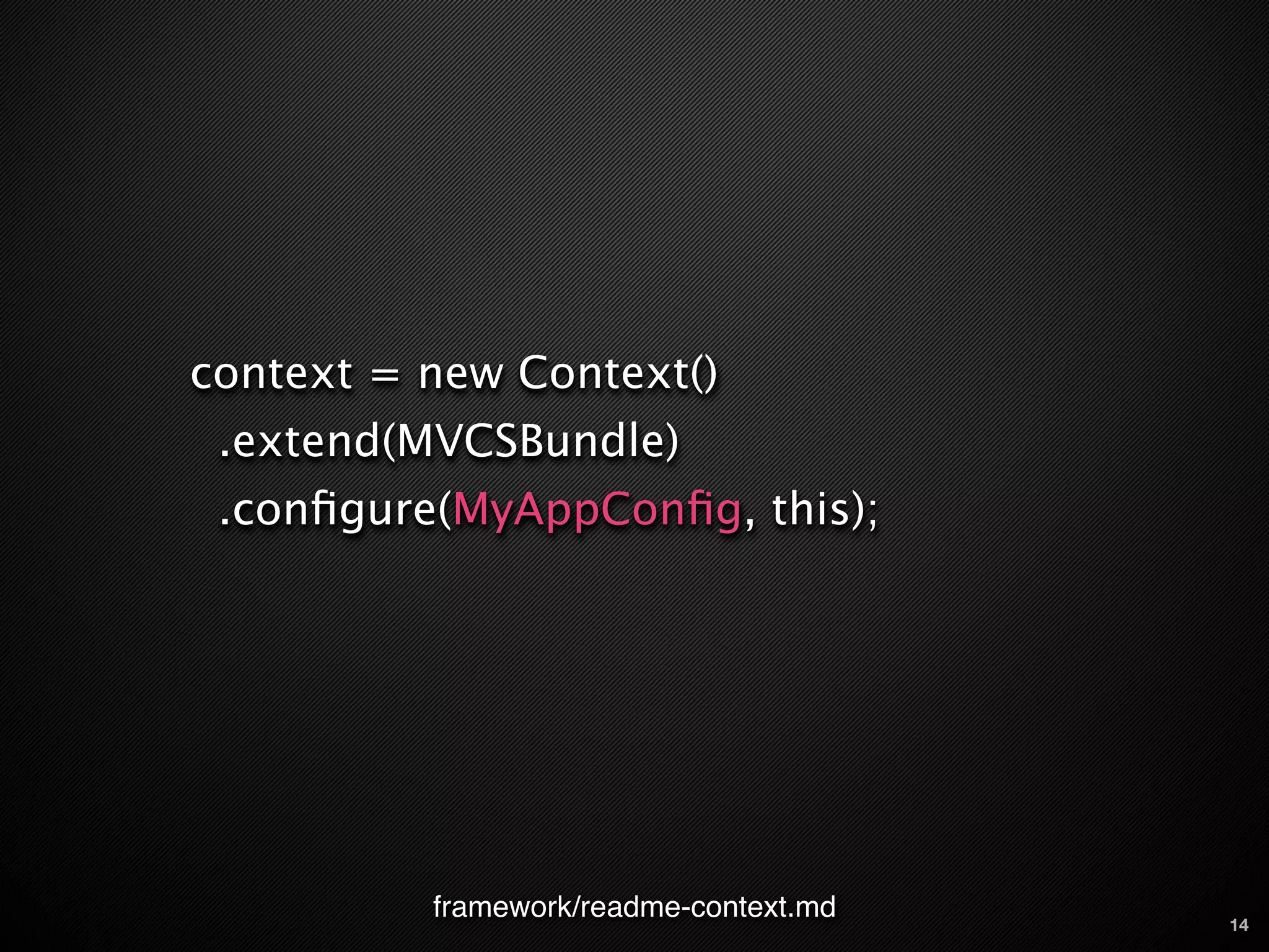 context = new Context()
 .extend(MVCSBundle)
 .conﬁgure(MyAppConﬁg, this);




          framework/readme-context.md   14
 