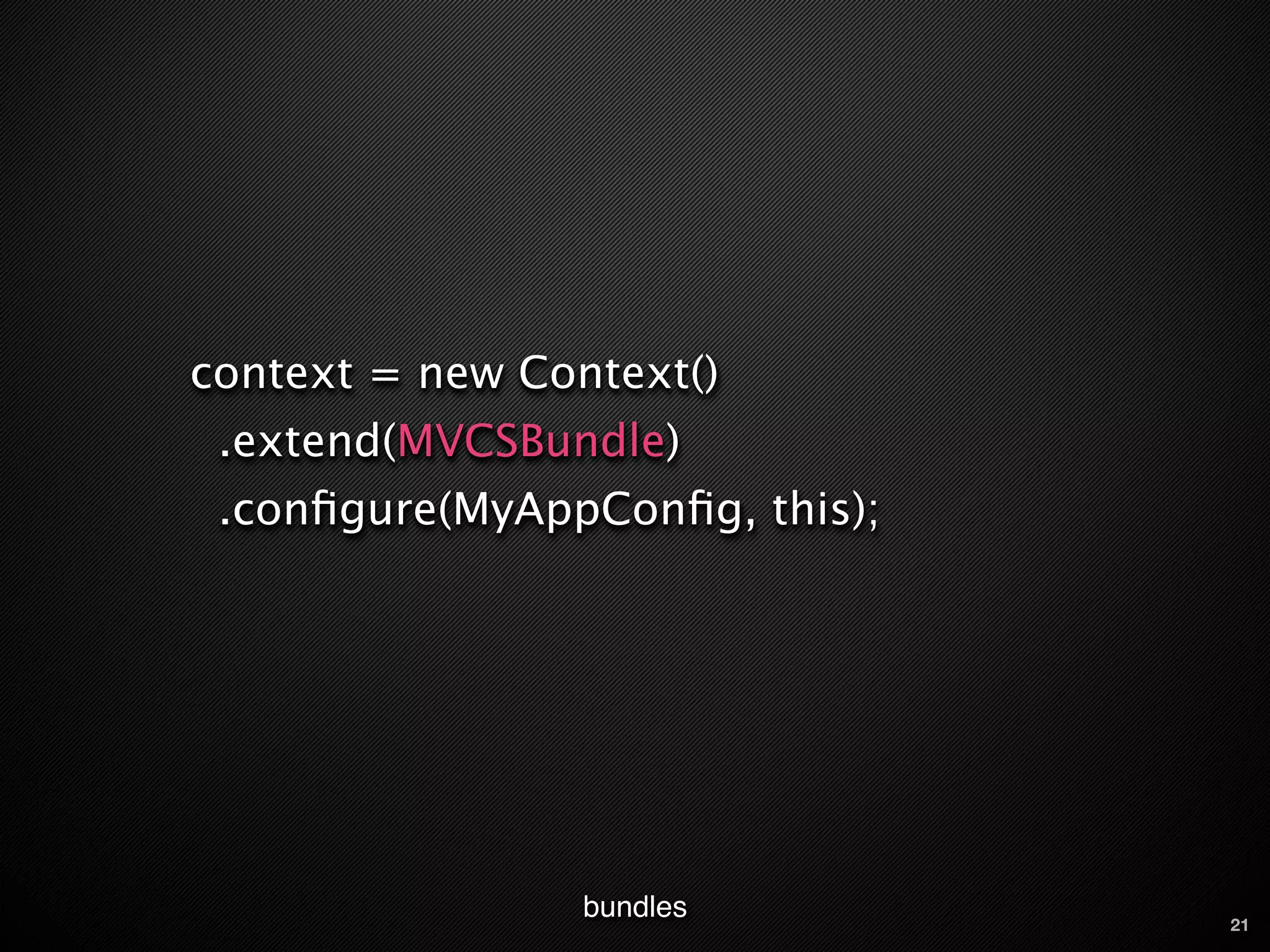 context = new Context()
 .extend(MVCSBundle)
 .conﬁgure(MyAppConﬁg, this);




                 bundles        21
 