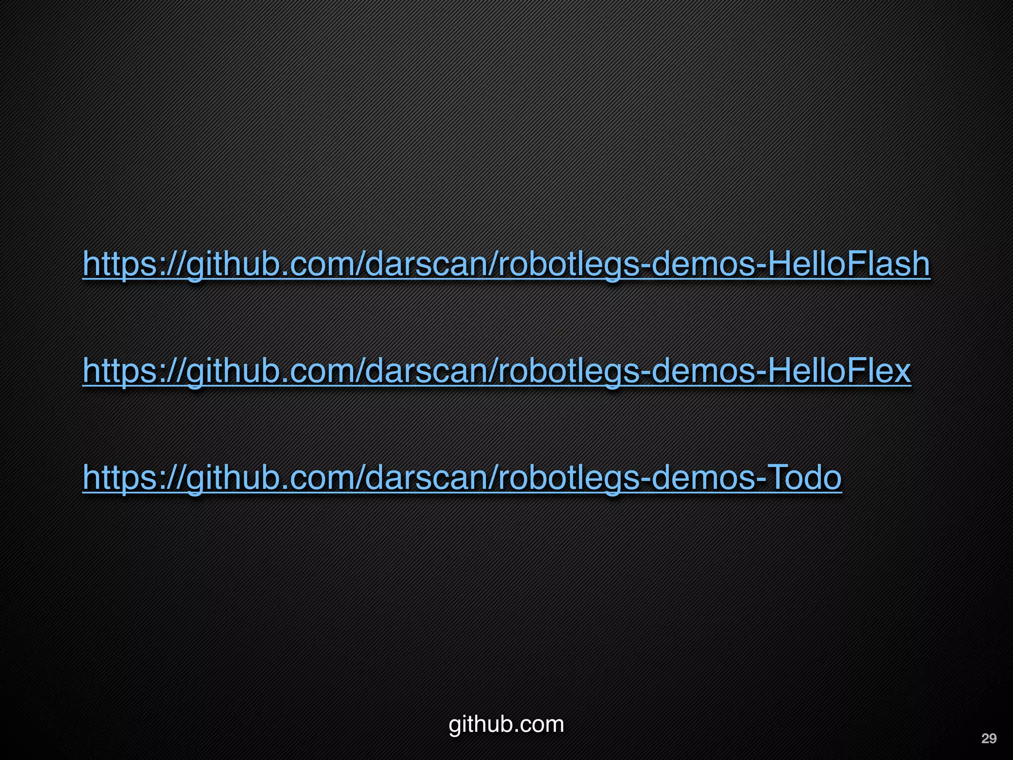 https://github.com/darscan/robotlegs-demos-HelloFlash


https://github.com/darscan/robotlegs-demos-HelloFlex


https://github.com/darscan/robotlegs-demos-Todo




                      github.com                        29
 