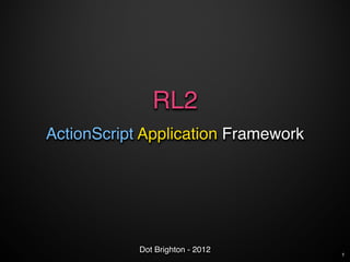 RL2
ActionScript Application Framework




            Dot Brighton - 2012      1
 