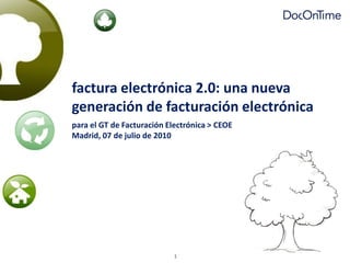 factura electrónica 2.0: una nueva
generación de facturación electrónica
para el GT de Facturación Electrónica > CEOE
Madrid, 07 de julio de 2010




                            1
 