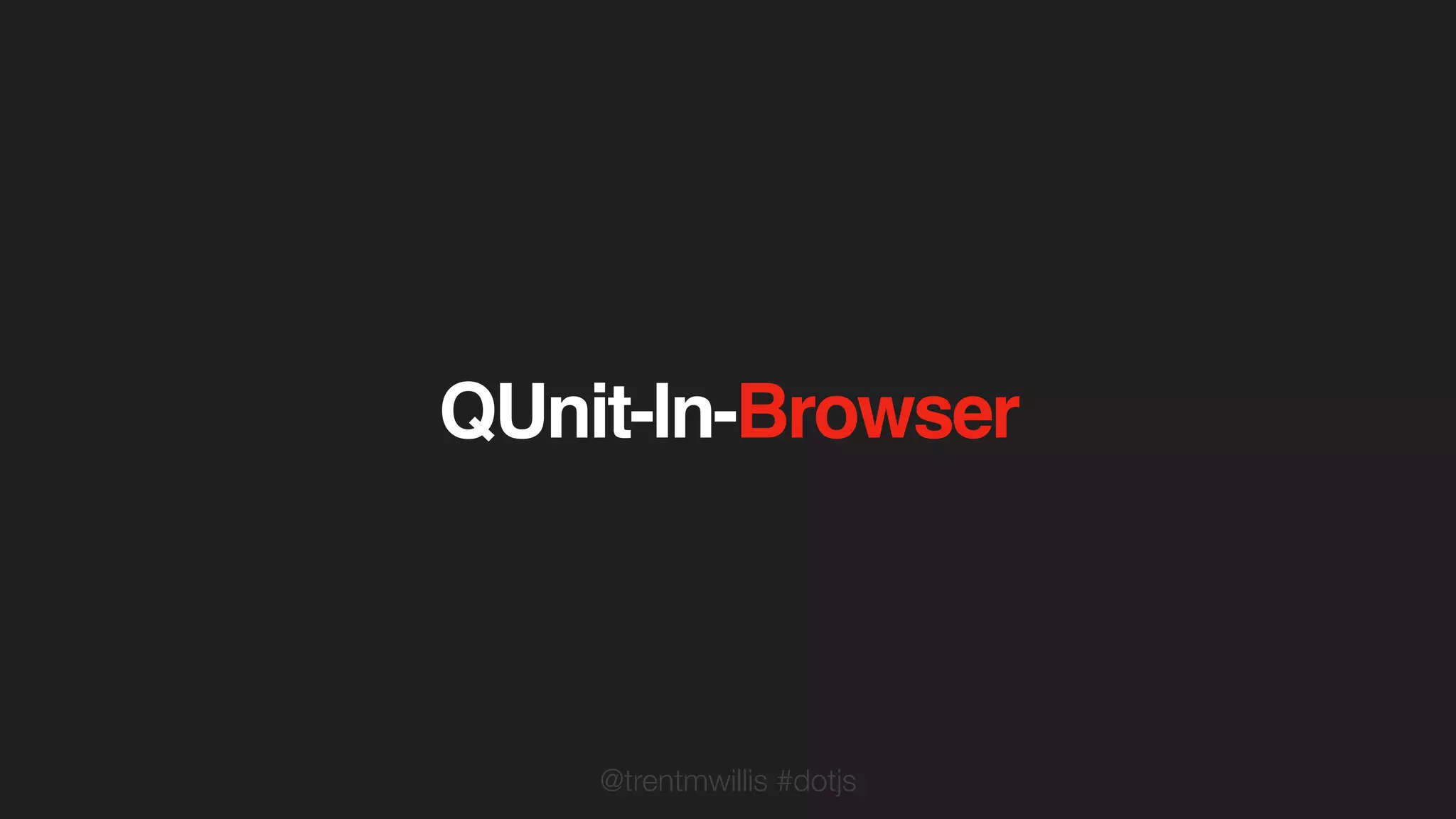 @trentmwillis #dotjs
QUnit-In-Browser
 