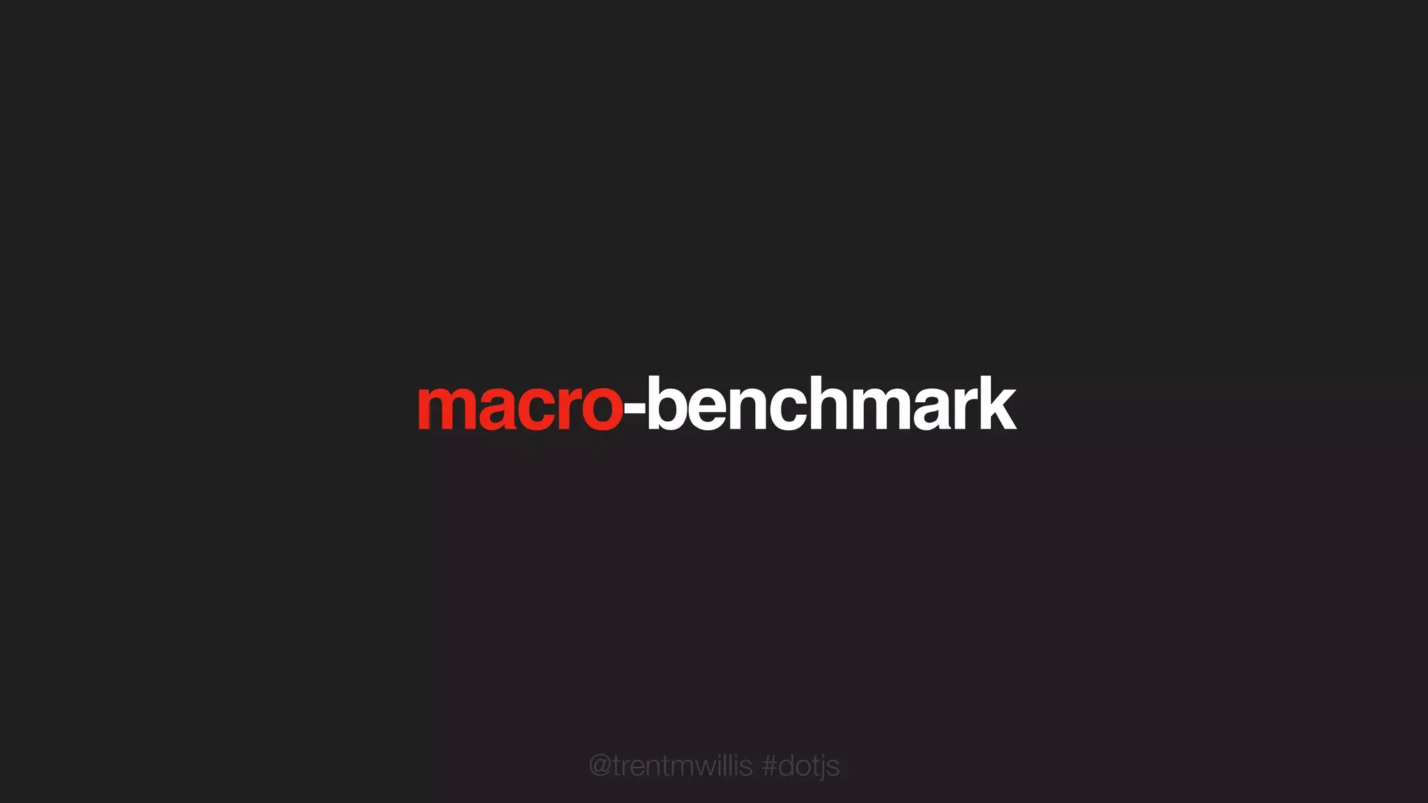 @trentmwillis #dotjs
macro-benchmark
 