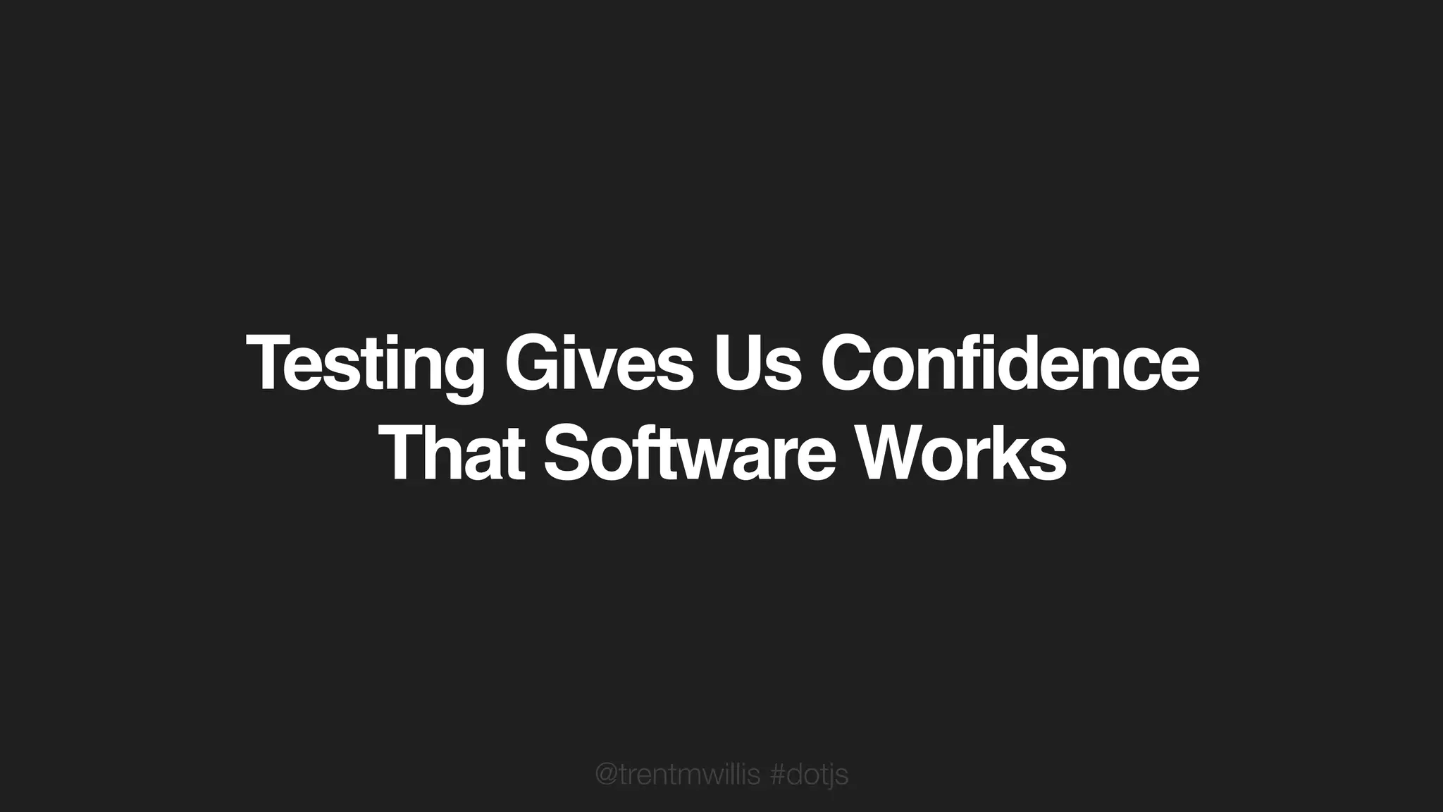 @trentmwillis #dotjs
Testing Gives Us Confidence
That Software Works
 