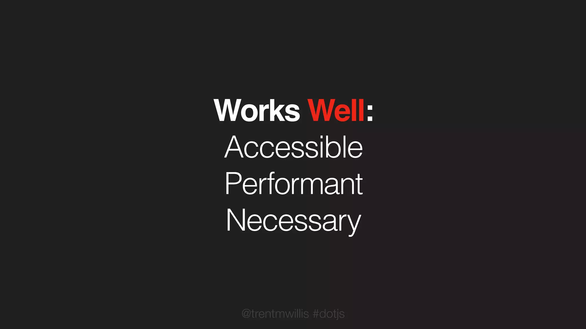 @trentmwillis #dotjs
Works Well:
Accessible
Performant
Necessary
 