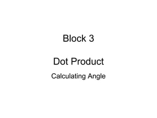 Block 3
Dot Product
Calculating Angle
 