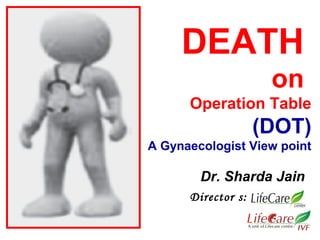 DEATH 
on 
Operation Table 
(DOT) 
A Gynaecologist View point 
Dr. Sharda Jain 
Director s: 
 