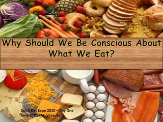 Why Should We Be Conscious About What We Eat? Dot 2 Dot Expo 2010 – Day One June 2010 - M. Vazquez 