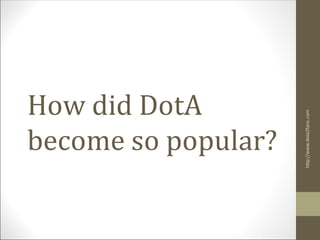 How did DotA




                     http://www.dota2fans.com
become so popular?
 