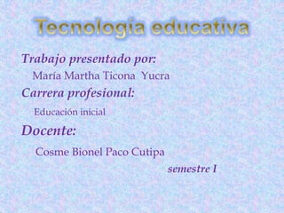 Trabajo presentado por: 
María Martha Ticona Yucra 
Carrera profesional: 
Educación inicial 
Docente: 
Cosme Bionel Paco Cutipa 
semestre I 
 