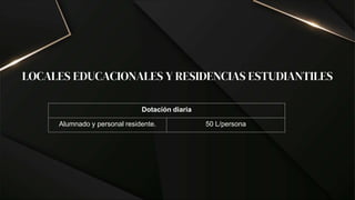 LOCALES EDUCACIONALES Y RESIDENCIAS ESTUDIANTILES
Dotación diaria
Alumnado y personal residente. 50 L/persona
 