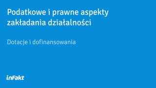 Podatkowe i prawne aspekty
zakładania działalności
Dotacje i dofinansowania
 