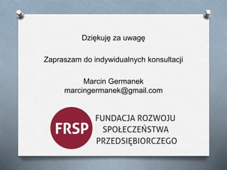 Dziękuję za uwagę 
Zapraszam do indywidualnych konsultacji 
Marcin Germanek 
marcingermanek@gmail.com 
