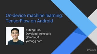 @YufengG
On-device machine learning:
TensorFlow on Android
Yufeng Guo
Developer Advocate
@YufengG
yufengg.com
 