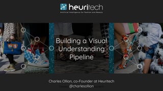 Building a Visual
Understanding
Pipeline
Charles Ollion, CoFounder at Heuritech
Charles Ollion, co-Founder at Heuritech
@charlesollion
 