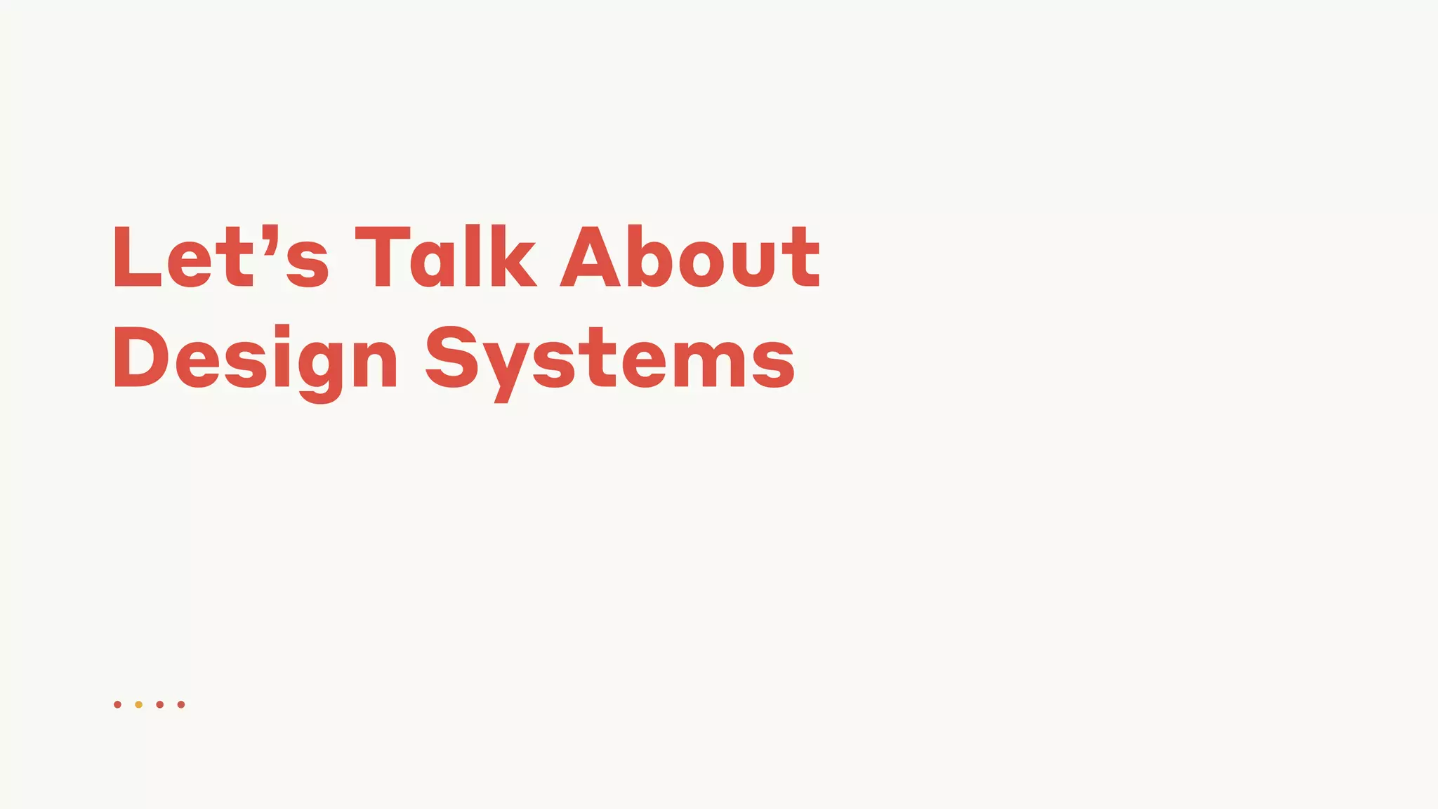 Let’s Talk About
Design Systems
● ● ● ●
 
