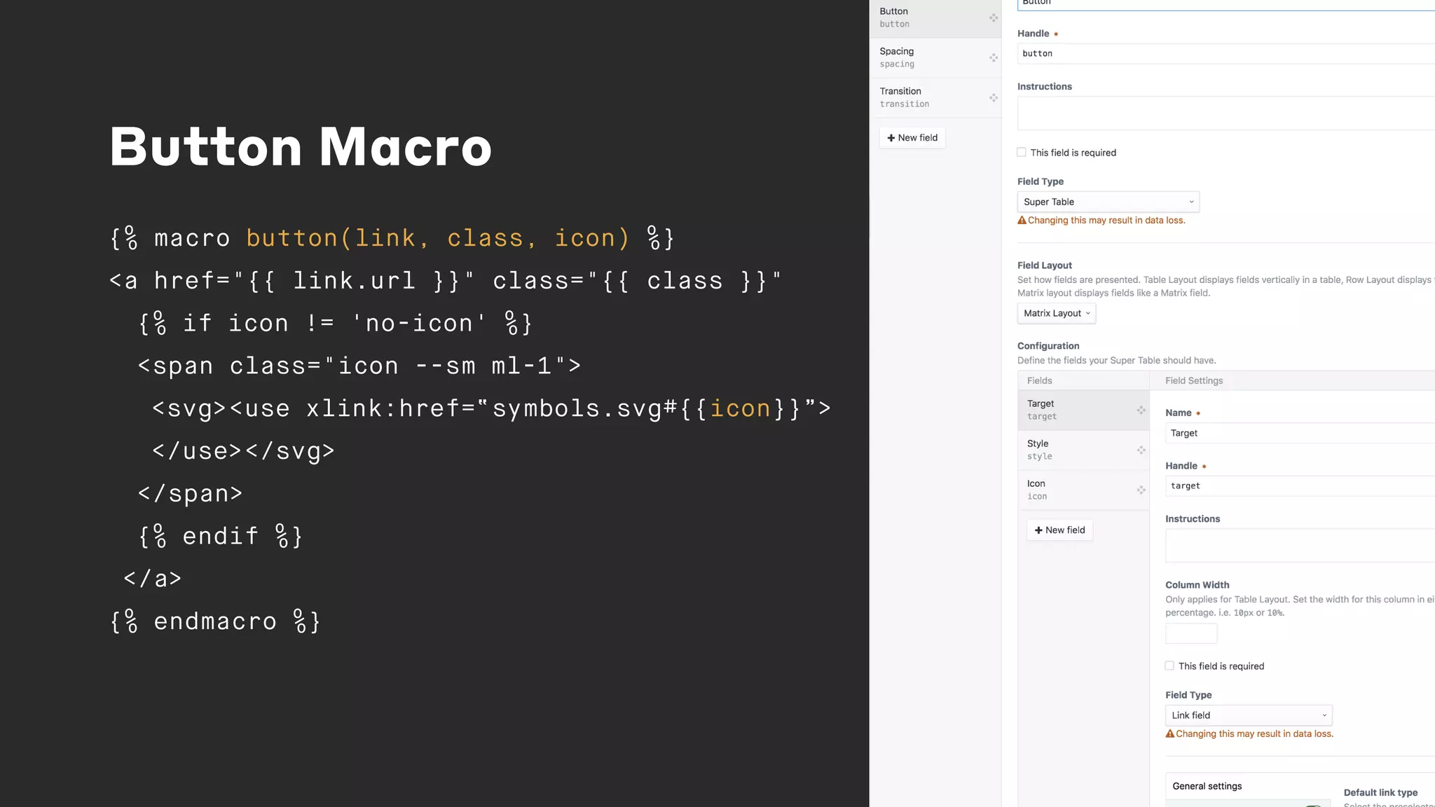 Button Macro
{% macro button(link, class, icon) %}
<a href="{{ link.url }}" class="{{ class }}"
{% if icon != 'no-icon' %}
<span class="icon --sm ml-1">
<svg><use xlink:href=“symbols.svg#{{icon}}”>
</use></svg>
</span>
{% endif %}
</a>
{% endmacro %}
 