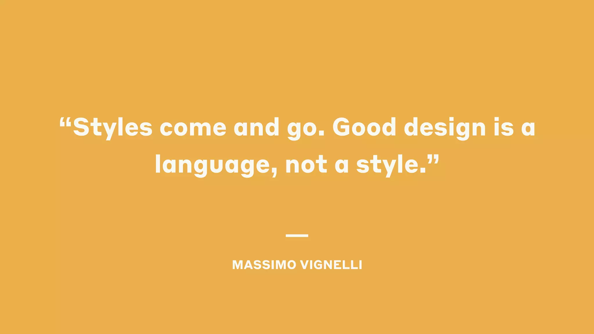 “Styles come and go. Good design is a
language, not a style.”
MASSIMO VIGNELLI
 