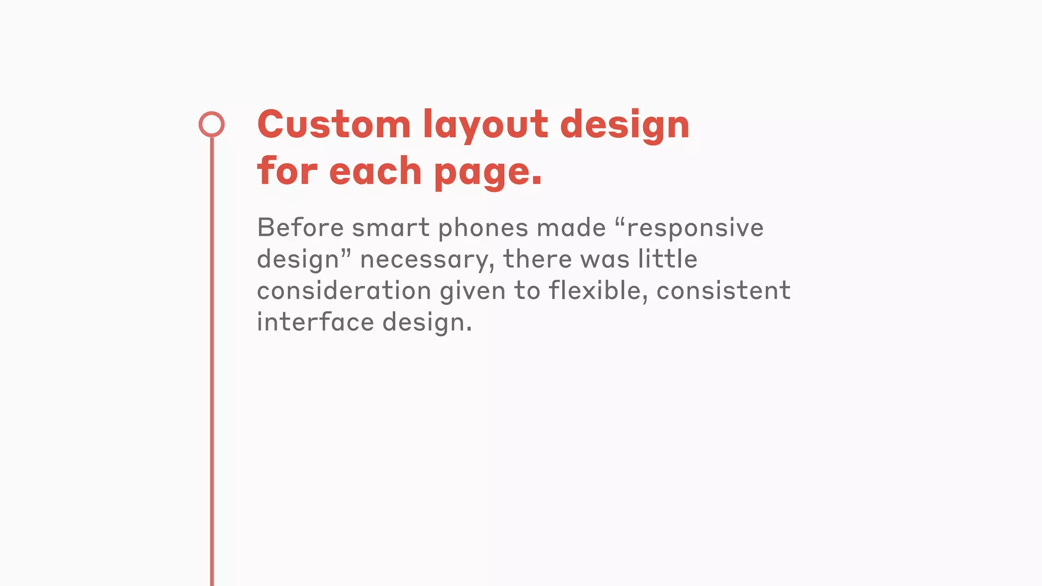 Custom layout design
for each page.
Before smart phones made “responsive
design” necessary, there was little
consideration given to flexible, consistent
interface design.
 