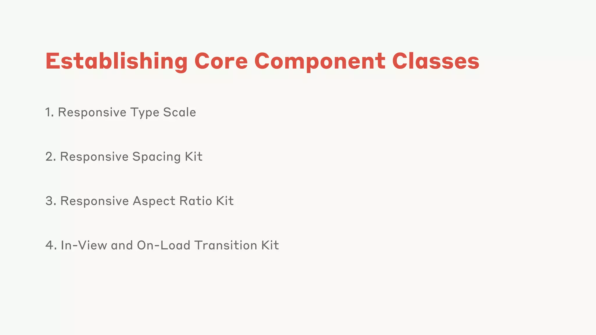 Establishing Core Component Classes
1. Responsive Type Scale
2. Responsive Spacing Kit
3. Responsive Aspect Ratio Kit
4. In-View and On-Load Transition Kit
 