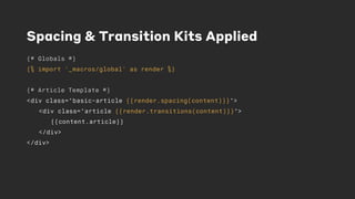 Spacing & Transition Kits Applied
{# Globals #}
{% import '_macros/global' as render %}
{# Article Template #}
<div class="basic-article {{render.spacing(content)}}">
<div class="article {{render.transitions(content)}}">
{{content.article}}
</div>
</div>
 