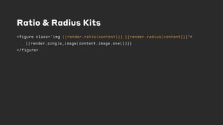 Ratio & Radius Kits
<figure class="img {{render.ratio(content)}} {{render.radius(content)}}">
{{render.single_image(content.image.one())}}
</figure>
 