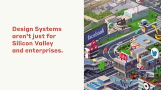 Design Systems
aren’t just for
Silicon Valley
and enterprises.
 