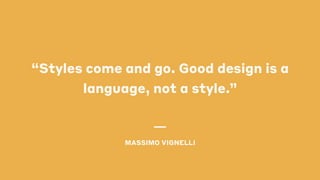 “Styles come and go. Good design is a
language, not a style.”
MASSIMO VIGNELLI
 