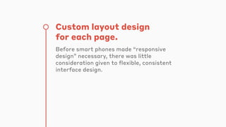 Custom layout design
for each page.
Before smart phones made “responsive
design” necessary, there was little
consideration given to flexible, consistent
interface design.
 