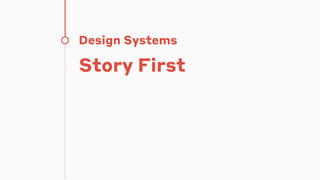Design Systems
Story First
 