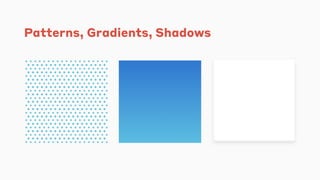 Patterns, Gradients, Shadows
 