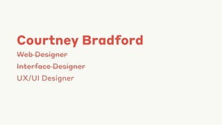 Courtney Bradford
Web Designer
Interface Designer
UX/UI Designer
 
