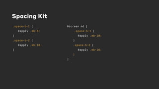 Spacing Kit
.space-b-1 {
@apply .mb-8;
}
.space-b-2 {
@apply .mb-10;
}
@screen md {
.space-b-1 {
@apply .mb-10;
}
.space-b-2 {
@apply .mb-16;
}
}
 