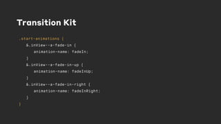 Transition Kit
.start-animations {
&.inView--a-fade-in {
animation-name: fadeIn;
}
&.inView--a-fade-in-up {
animation-name: fadeInUp;
}
&.inView--a-fade-in-right {
animation-name: fadeInRight;
}
}
 