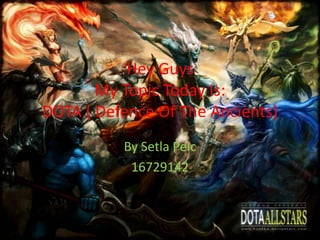 Hey GuysMy Topic Today Is:DOTA ( Defence Of The Ancients)  By Setla Peic  16729142 