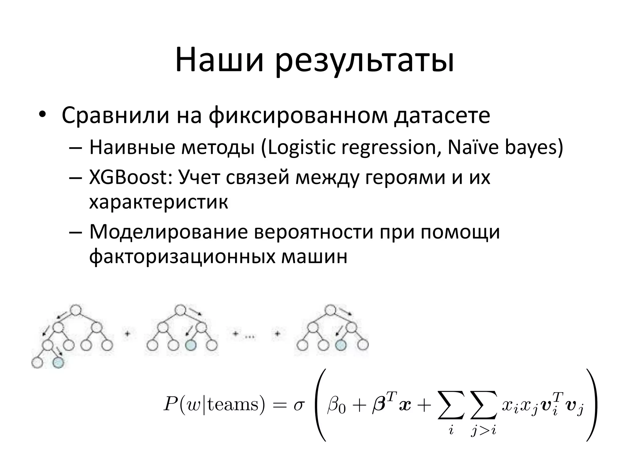 Наши результаты
• Сравнили на фиксированном датасете
– Наивные методы (Logistic regression, Naïve bayes)
– XGBoost: Учет связей между героями и их
характеристик
– Моделирование вероятности при помощи
факторизационных машин
 