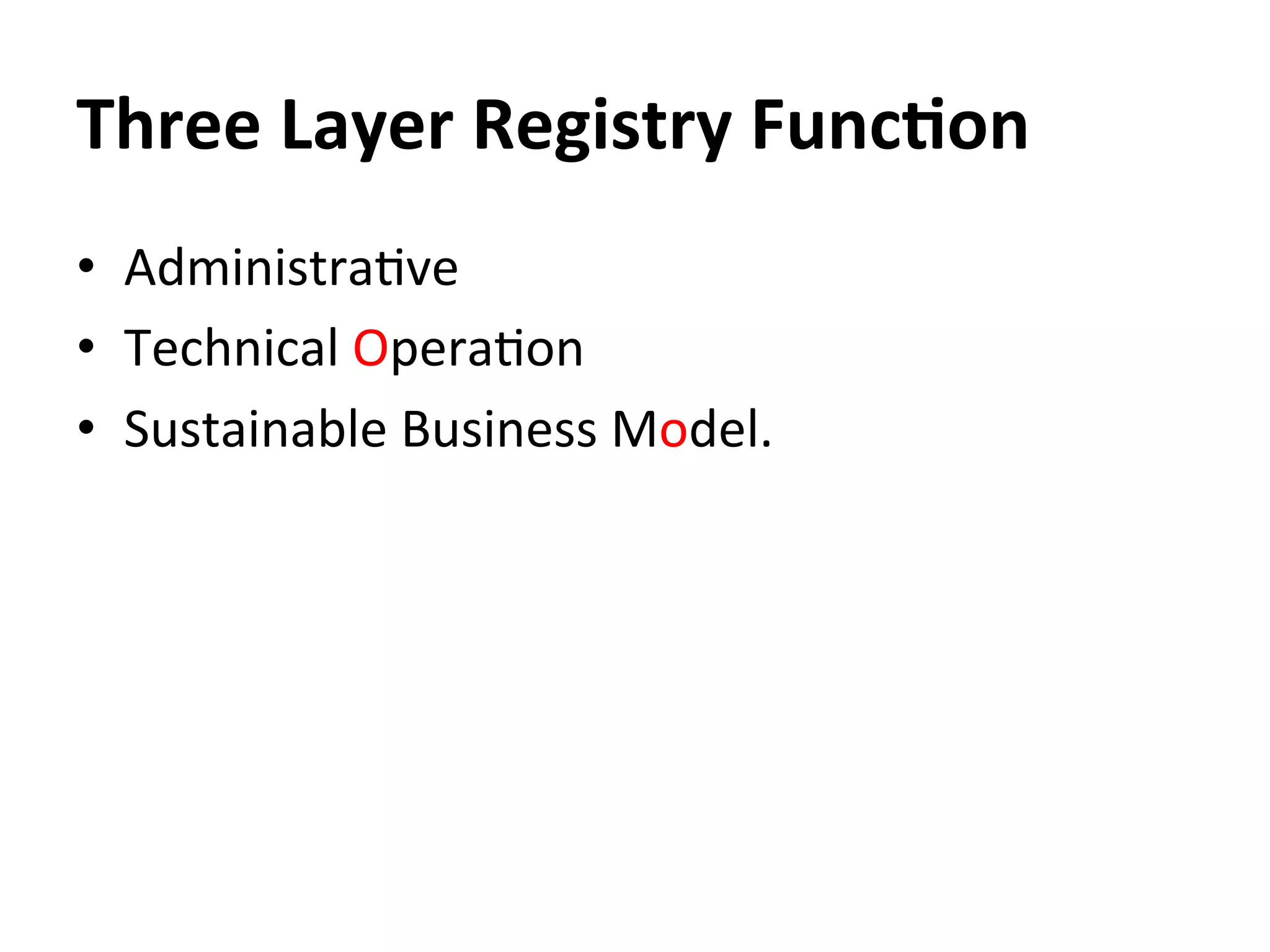 Three	
  Layer	
  Registry	
  Func=on	
  
•  Administra8ve	
  	
  
•  Technical	
  Opera8on	
  	
  
•  Sustainable	
  Business	
  Model.	
  	
  	
  	
  
 