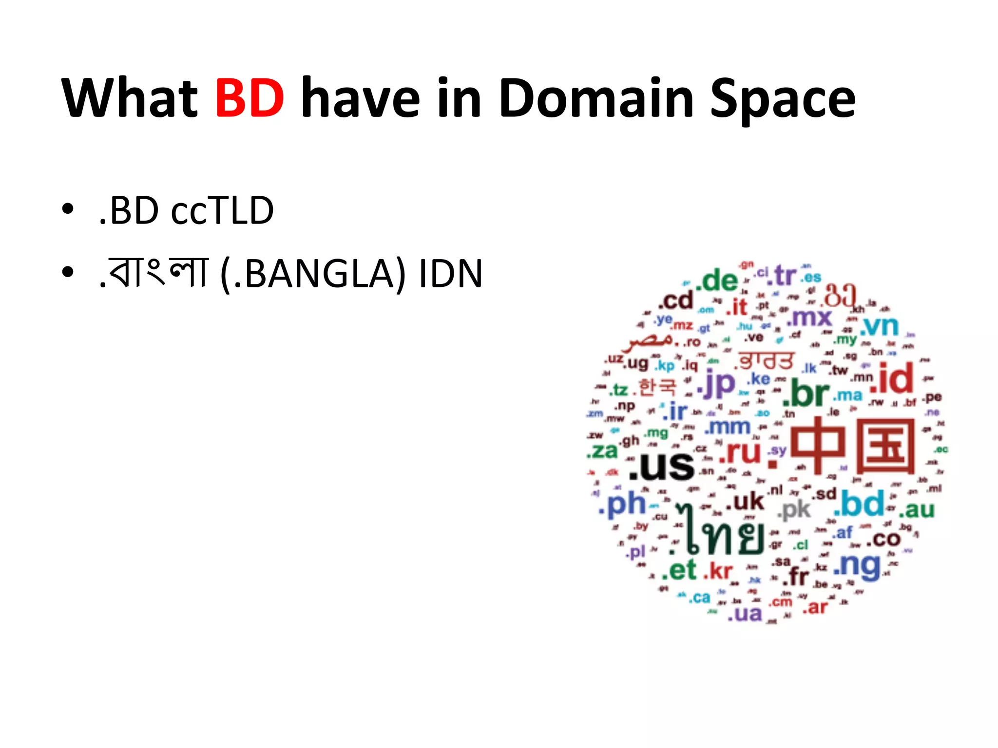 What	
  BD	
  have	
  in	
  Domain	
  Space	
  	
  	
  
•  .BD	
  ccTLD	
  
•  .বাংলা	
  (.BANGLA)	
  IDN	
  
	
  
	
  
 
