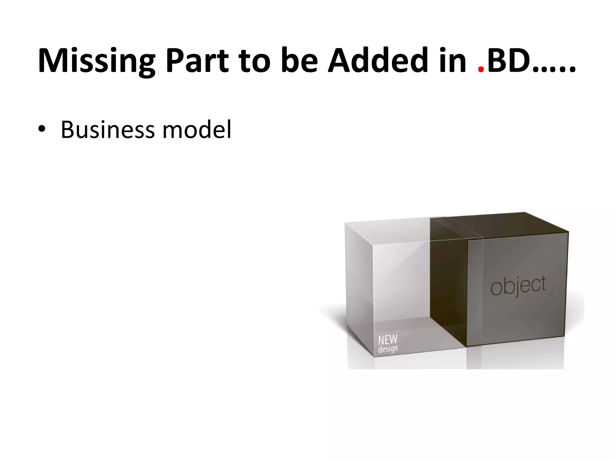 Missing	
  Part	
  to	
  be	
  Added	
  in	
  .BD…..	
  
•  Business	
  model	
  
 