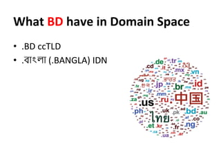 What	
  BD	
  have	
  in	
  Domain	
  Space	
  	
  	
  
•  .BD	
  ccTLD	
  
•  .বাংলা	
  (.BANGLA)	
  IDN	
  
	
  
	
  
 