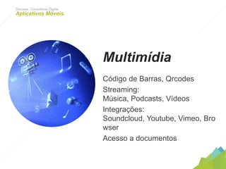 Multimídia
Código de Barras, Qrcodes
Streaming: Música, Podcasts, Vídeos
Integrações: Soundcloud, Youtube,
Vimeo, Browser
Acesso a documentos
Dotcase. Consultoria Digital.
Aplicativos Móveis.
 