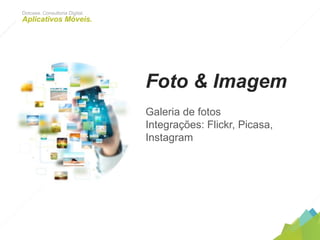 Foto & Imagem
Galeria de fotos
Integrações: Flickr, Picasa, Instagram
Dotcase. Consultoria Digital.
Aplicativos Móveis.
 