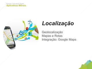 Localização
Geolocalização
Mapas e Rotas
Integração: Google Maps
Dotcase. Consultoria Digital.
Aplicativos Móveis.
 