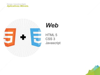 Web
HTML 5
CSS 3
Javascript
Dotcase. Consultoria Digital.
Aplicativos Móveis.
 