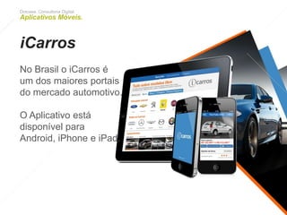 Dotcase. Consultoria Digital.
Aplicativos Móveis.
iCarros
No Brasil o iCarros é um
dos maiores portais do
mercado automotivo.
O Aplicativo está
disponível para
Android, iPhone e iPad.
 