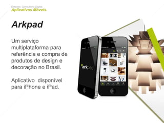 Dotcase. Consultoria Digital.
Aplicativos Móveis.
Arkpad
Um serviço multiplataforma
para referência e compra
de produtos de design e
decoração no Brasil.
Aplicativo disponível para
iPhone e iPad.
 