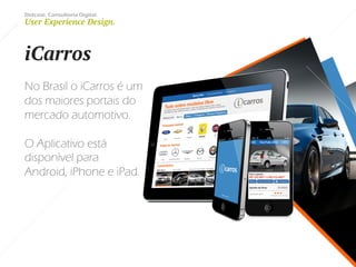 Dotcase. Consultoria Digital.
User Experience Design.
iCarros
No Brasil o iCarros é um
dos maiores portais do
mercado automotivo.
O Aplicativo está
disponível para
Android, iPhone e iPad.
 
